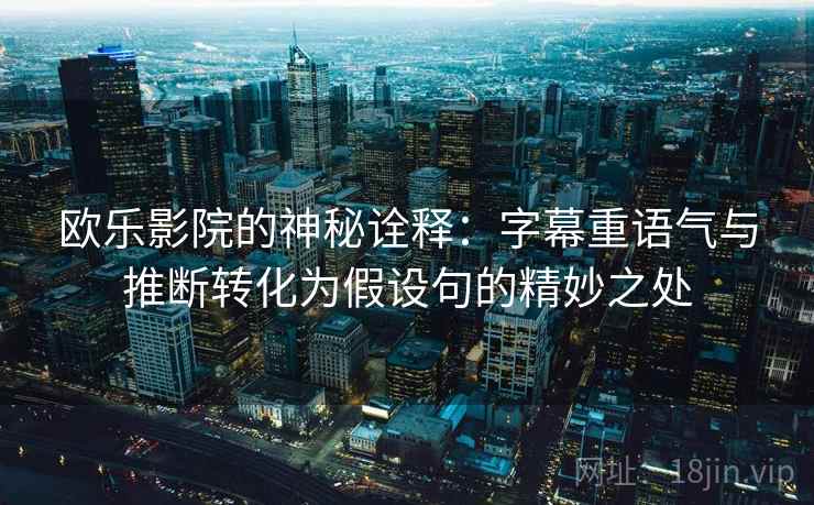 欧乐影院的神秘诠释：字幕重语气与推断转化为假设句的精妙之处