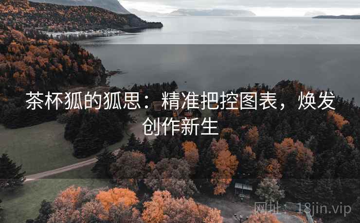 茶杯狐的狐思：精准把控图表，焕发创作新生