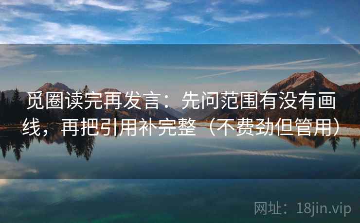 觅圈读完再发言:先问范围有没有画线,再把引用补完整(不费劲但管用) 觅圈读完再发言:先问范围有没有画线,再把引用补完整(不费劲但管用)