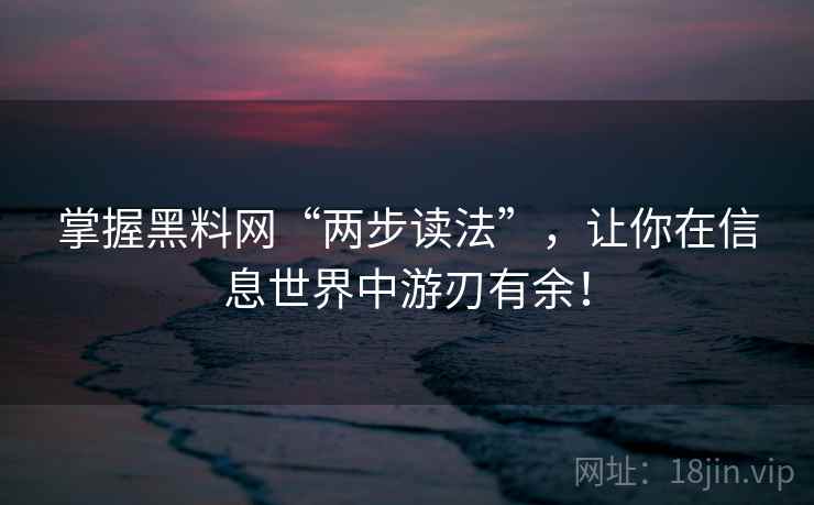 掌握黑料网“两步读法”，让你在信息世界中游刃有余！