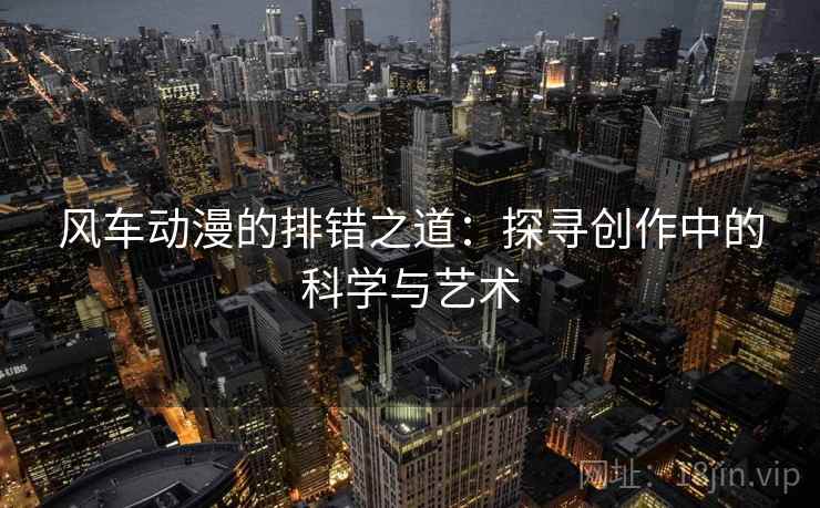 风车动漫的排错之道：探寻创作中的科学与艺术