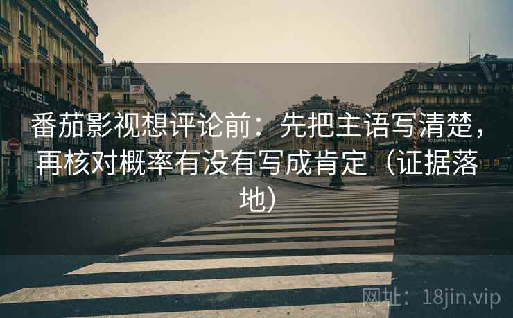番茄影视想评论前：先把主语写清楚，再核对概率有没有写成肯定（证据落地）