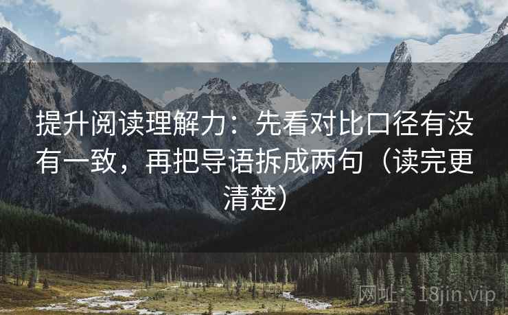 提升阅读理解力：先看对比口径有没有一致，再把导语拆成两句（读完更清楚）