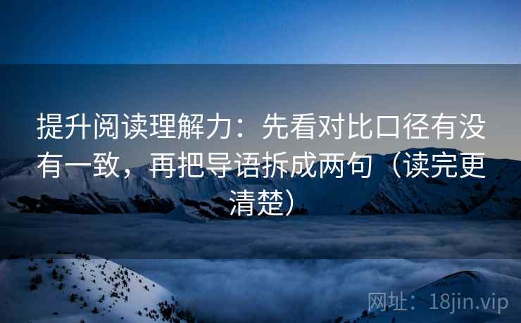 提升阅读理解力：先看对比口径有没有一致，再把导语拆成两句（读完更清楚）