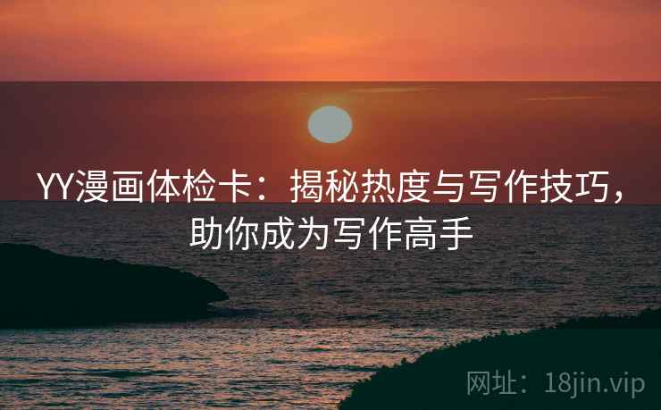 YY漫画体检卡：揭秘热度与写作技巧，助你成为写作高手