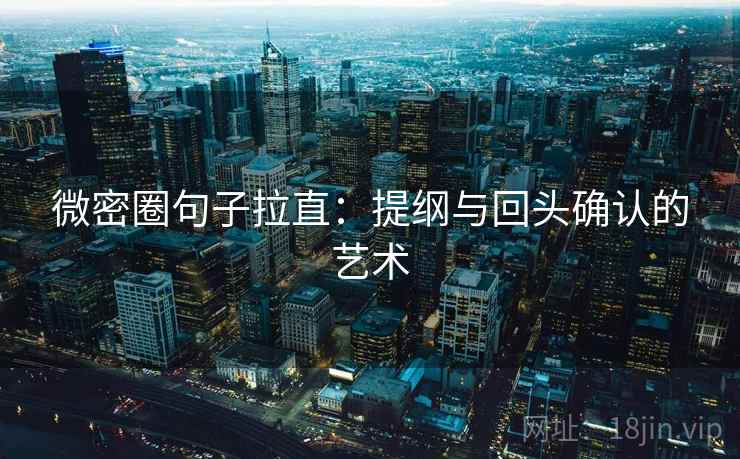 微密圈句子拉直:提纲与回头确认的艺术 微密圈句子拉直:提纲与回头确认的艺术