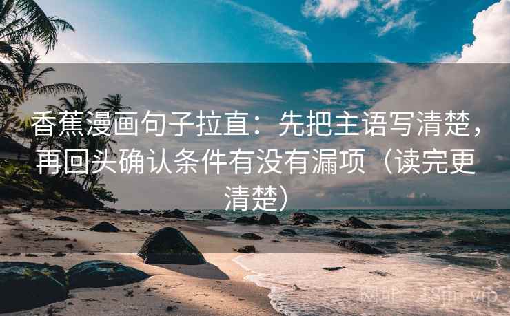 香蕉漫画句子拉直:先把主语写清楚,再回头确认条件有没有漏项(读完更清楚) 香蕉漫画句子拉直:先把主语写清楚,再回头确认条件有没有漏项(读完更清楚)