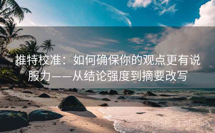 推特校准：如何确保你的观点更有说服力——从结论强度到摘要改写
