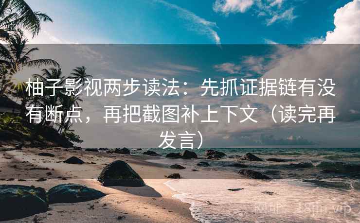 柚子影视两步读法:先抓证据链有没有断点,再把截图补上下文(读完再发言) 柚子影视两步读法:先抓证据链有没有断点,再把截图补上下文(读完再发言)