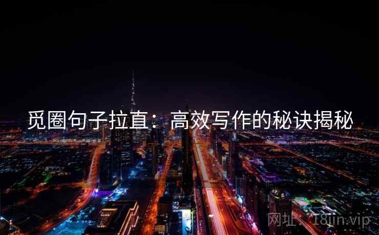 觅圈句子拉直:高效写作的秘诀揭秘 觅圈句子拉直:高效写作的秘诀揭秘