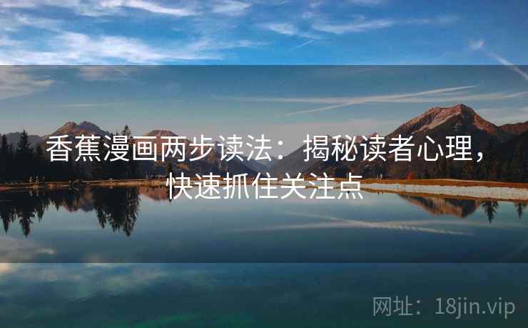 香蕉漫画两步读法:揭秘读者心理,快速抓住关注点 香蕉漫画两步读法:揭秘读者心理,快速抓住关注点