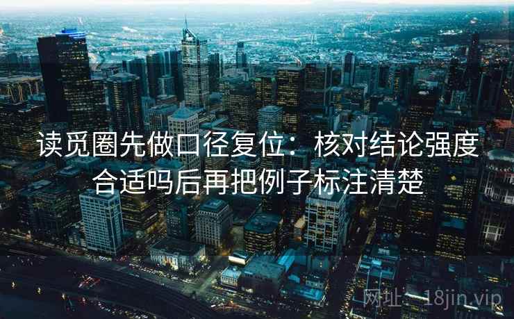读觅圈先做口径复位：核对结论强度合适吗后再把例子标注清楚