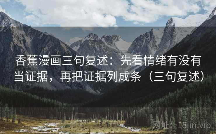 香蕉漫画三句复述：先看情绪有没有当证据，再把证据列成条（三句复述）