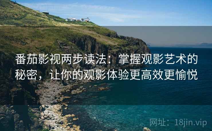 番茄影视两步读法：掌握观影艺术的秘密，让你的观影体验更高效更愉悦