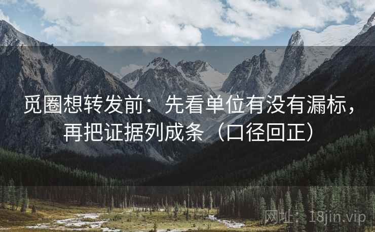 觅圈想转发前:先看单位有没有漏标,再把证据列成条(口径回正) 觅圈想转发前:先看单位有没有漏标,再把证据列成条(口径回正)
