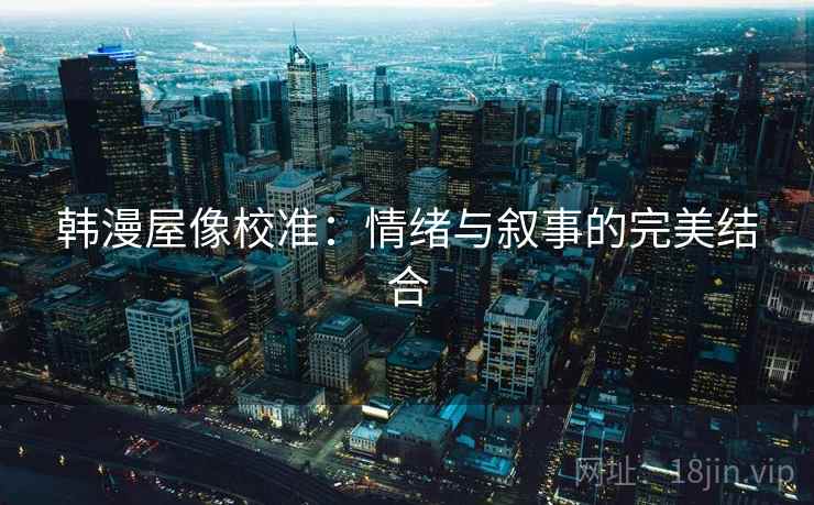韩漫屋像校准：情绪与叙事的完美结合