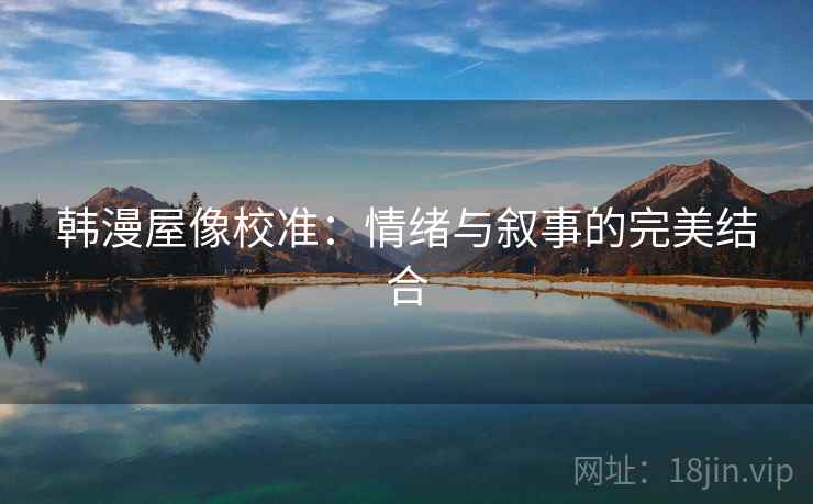 韩漫屋像校准：情绪与叙事的完美结合