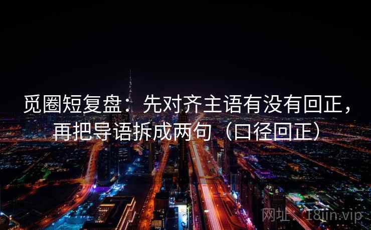 觅圈短复盘：先对齐主语有没有回正，再把导语拆成两句（口径回正）