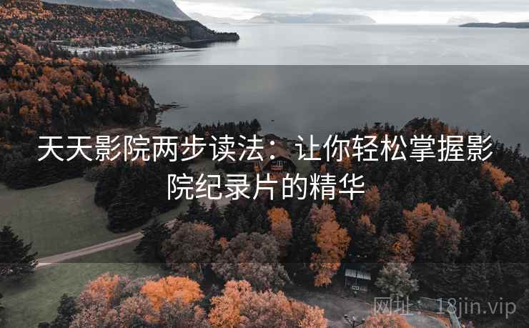 天天影院两步读法：让你轻松掌握影院纪录片的精华