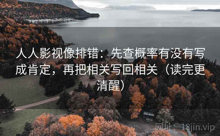 人人影视像排错:先查概率有没有写成肯定,再把相关写回相关(读完更清醒) 人人影视像排错:先查概率有没有写成肯定,再把相关写回相关(读完更清醒)