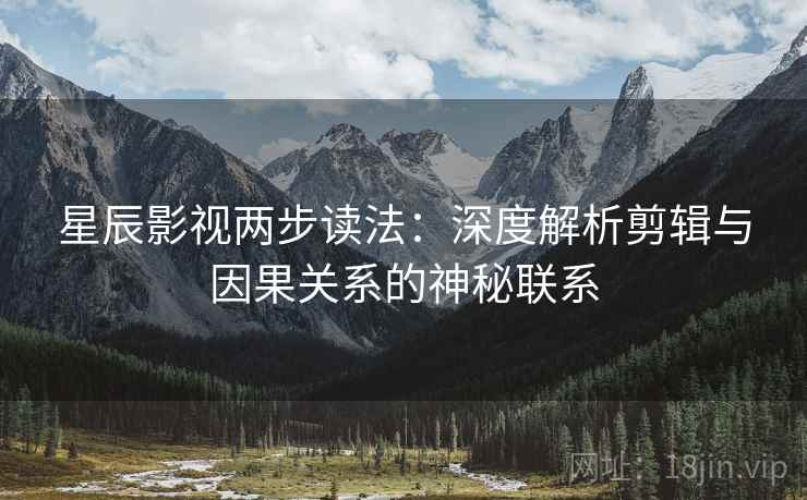 星辰影视两步读法：深度解析剪辑与因果关系的神秘联系
