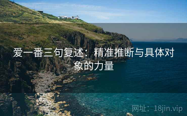 爱一番三句复述：精准推断与具体对象的力量