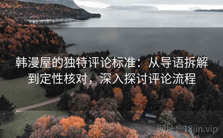 韩漫屋的独特评论标准:从导语拆解到定性核对,深入探讨评论流程 韩漫屋的独特评论标准:从导语拆解到定性核对,深入探讨评论流程
