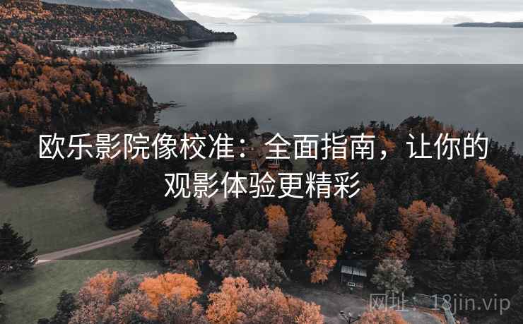 欧乐影院像校准:全面指南,让你的观影体验更精彩 欧乐影院像校准:全面指南,让你的观影体验更精彩