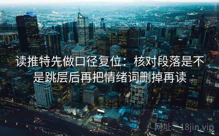读推特先做口径复位:核对段落是不是跳层后再把情绪词删掉再读 读推特先做口径复位:核对段落是不是跳层后再把情绪词删掉再读