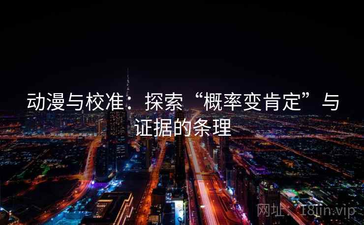 动漫与校准：探索“概率变肯定”与证据的条理