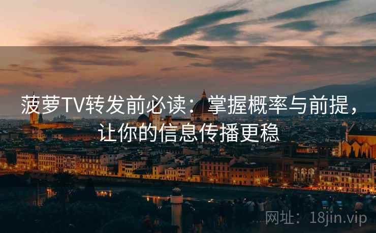 菠萝TV转发前必读:掌握概率与前提,让你的信息传播更稳 菠萝TV转发前必读:掌握概率与前提,让你的信息传播更稳