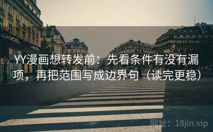 YY漫画想转发前：先看条件有没有漏项，再把范围写成边界句（读完更稳）