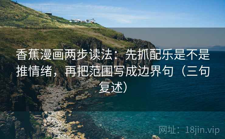 香蕉漫画两步读法：先抓配乐是不是推情绪，再把范围写成边界句（三句复述）