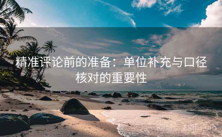 精准评论前的准备：单位补充与口径核对的重要性