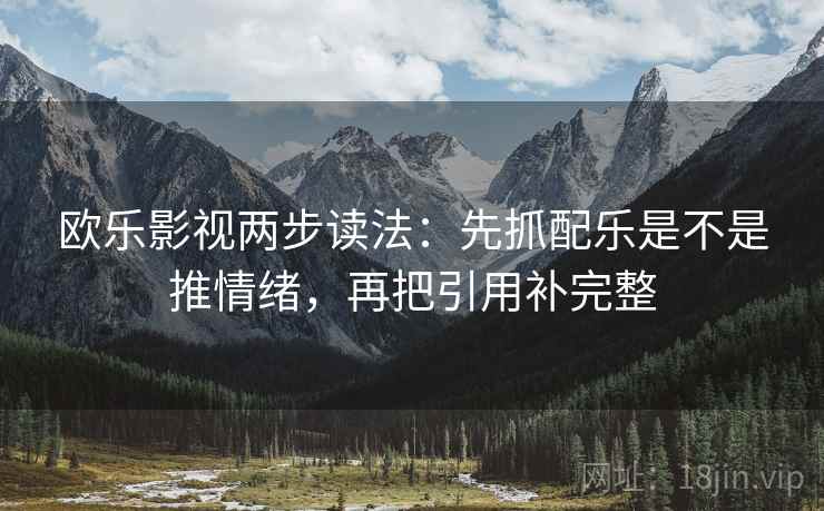 欧乐影视两步读法:先抓配乐是不是推情绪,再把引用补完整 欧乐影视两步读法:先抓配乐是不是推情绪,再把引用补完整