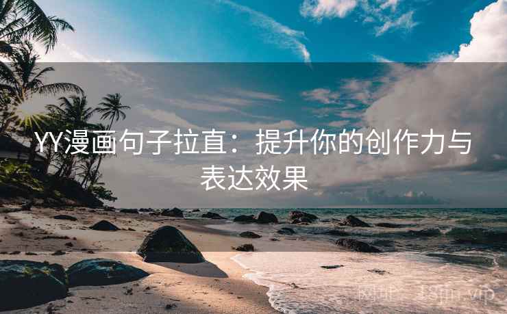 YY漫画句子拉直:提升你的创作力与表达效果 YY漫画句子拉直:提升你的创作力与表达效果