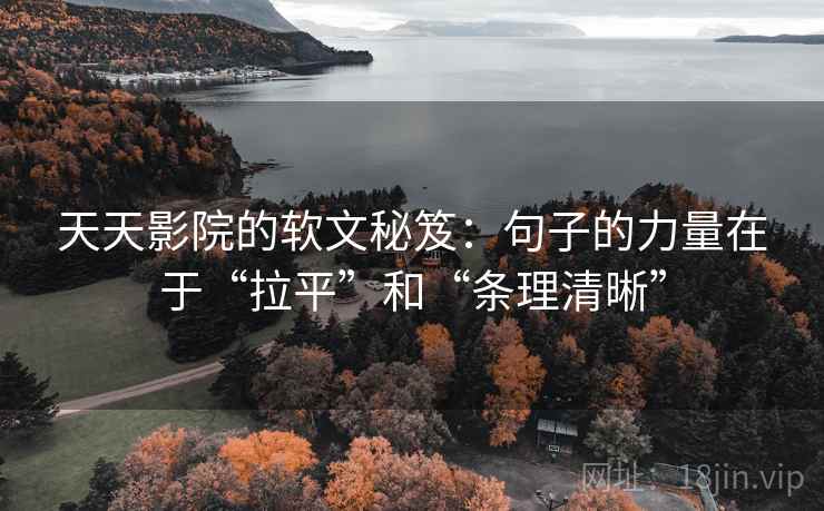 天天影院的软文秘笈:句子的力量在于“拉平”和“条理清晰” 天天影院的软文秘笈:句子的力量在于“拉平”和“条理清晰”