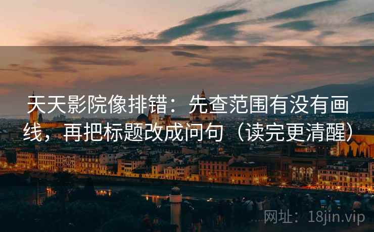 天天影院像排错:先查范围有没有画线,再把标题改成问句(读完更清醒) 天天影院像排错:先查范围有没有画线,再把标题改成问句(读完更清醒)