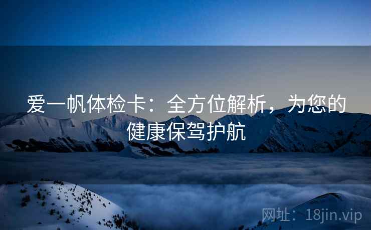 爱一帆体检卡:全方位解析,为您的健康保驾护航 爱一帆体检卡:全方位解析,为您的健康保驾护航