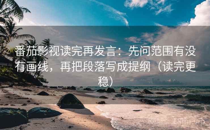 番茄影视读完再发言:先问范围有没有画线,再把段落写成提纲(读完更稳) 番茄影视读完再发言:先问范围有没有画线,再把段落写成提纲(读完更稳)