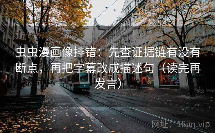 虫虫漫画像排错：先查证据链有没有断点，再把字幕改成描述句（读完再发言）