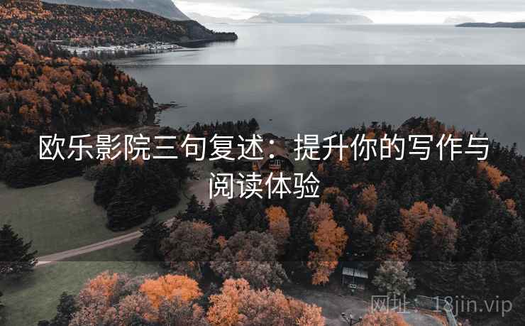 欧乐影院三句复述:提升你的写作与阅读体验 欧乐影院三句复述:提升你的写作与阅读体验