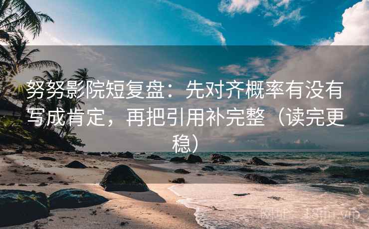 努努影院短复盘:先对齐概率有没有写成肯定,再把引用补完整(读完更稳) 努努影院短复盘:先对齐概率有没有写成肯定,再把引用补完整(读完更稳)