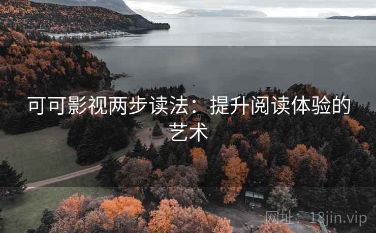 可可影视两步读法:提升阅读体验的艺术 可可影视两步读法:提升阅读体验的艺术