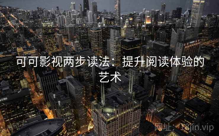 可可影视两步读法:提升阅读体验的艺术 可可影视两步读法:提升阅读体验的艺术