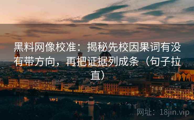 黑料网像校准:揭秘先校因果词有没有带方向,再把证据列成条(句子拉直) 黑料网像校准:揭秘先校因果词有没有带方向,再把证据列成条(句子拉直)
